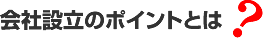 会社設立のポイントとは？